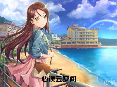 心误云梦间全文免费阅读无弹窗大结局_(赵意浓傅清崖)心误云梦间小说免费阅读完整版全文大结局