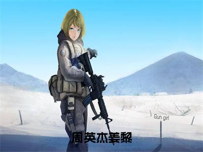 周英杰姜黎（周英杰姜黎）全文免费阅读无弹窗_周英杰姜黎最新小说