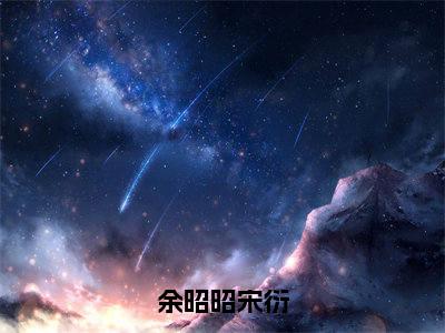 余昭昭宋衍（余昭昭宋衍）未删减-余昭昭宋衍完结版阅读地址