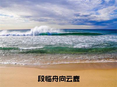 （结局）+（免费）向云鹿段临舟是哪部小说的主角，段临舟向云鹿全文在线赏析