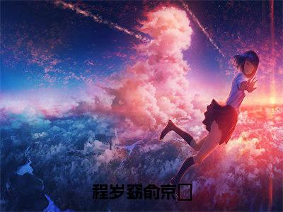 俞京敘程岁窈（程岁窈俞京敘小说全文）在线阅读-俞京敘程岁窈全文免费阅读大结局