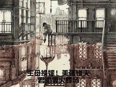 桑晴楚墨（主母换嫁！美强惨夫君追妻火葬场最新全章节大结局）全文阅读-桑晴楚墨主母换嫁！美强惨夫君追妻火葬场在线小说免费阅读