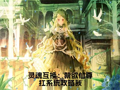 灵魂互换:禁欲仙尊扛系统攻略我小说全文免费阅读无弹窗-白千尘蓝灵儿全文在线阅读
