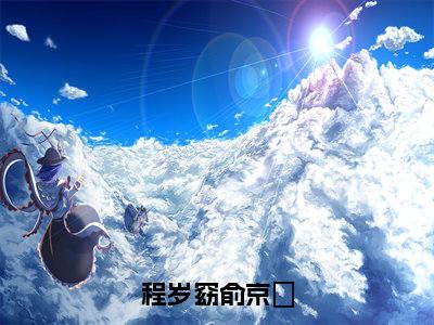 程岁窈俞京敘小说全文（俞京敘程岁窈）全文免费阅读无弹窗大结局-（俞京敘程岁窈）无弹窗免费阅读大结局