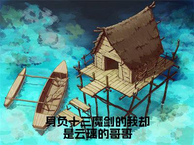 云霄（身负十三魔剑的我却是云璃的哥哥）全文免费阅读无弹窗大结局_云霄完整章节阅读