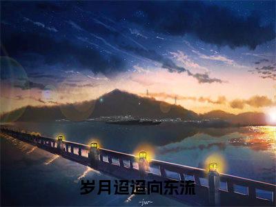 岁月迢迢向东流钟淮煦姜斐娴完整版最新小说大结局,岁月迢迢向东流免费完结版