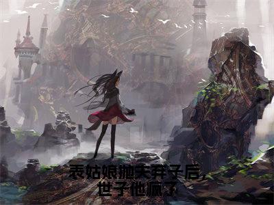 表姑娘抛夫弃子后，世子他疯了小说（陆晏廷江近月）全文免费阅读_表姑娘抛夫弃子后，世子他疯了小说陆晏廷江近月小说最新章节列表笔趣阁
