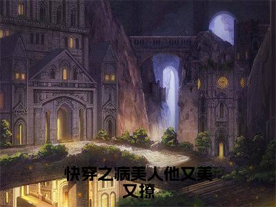 江醒快手小说（快穿之病美人他又美又撩）txt阅读大结局-抖音近期热门江醒全文免费