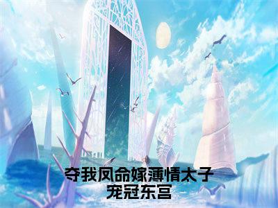 夺我凤命嫁薄情太子宠冠东宫小说（慕长缨）全文免费阅读无弹窗大结局_夺我凤命嫁薄情太子宠冠东宫全文免费完结版阅读（慕长缨）