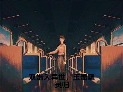 (时柒)全文免费阅读无弹窗大结局_双姝入异世,玉壶蕴灵归免费小说最新章节列表笔趣阁(时柒)