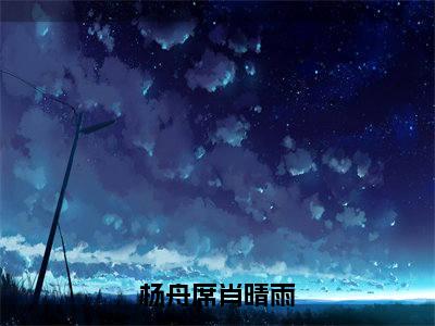 杨舟席肖晴雨最新章节(肖晴雨杨舟席)全文免费阅读无弹窗大结局_肖晴雨杨舟席免费阅读