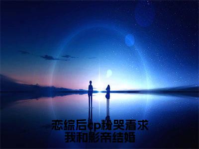 薄嘉野虞棉棉(恋综后cp粉哭着求我和影帝结婚)在哪免费看-薄嘉野虞棉棉小说(恋综后cp粉哭着求我和影帝结婚)全文完整版免费阅读