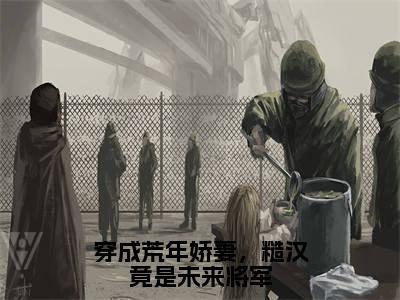 穿成荒年娇妻,糙汉竟是未来将军(殷兰)精选热门小说-小说(穿成荒年娇妻,糙汉竟是未来将军)殷兰全文免费阅读最新章节列表