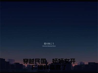 宁晋川唐宝珠（穿越民国，娇娇女开厂搞钱赢麻了）小说免费阅读无弹窗_（宁晋川唐宝珠）最新章节列表笔趣阁（宁晋川唐宝珠）