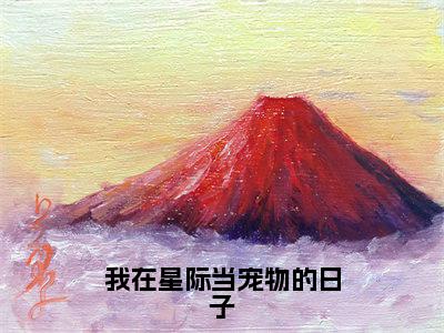 我在星际当宠物的日子(迟安)全文免费阅读无弹窗大结局_我在星际当宠物的日子最新章节列表