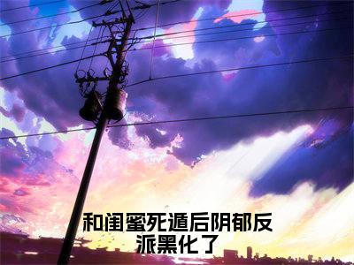 和闺蜜死遁后阴郁反派黑化了(林雨彤姜茶)最新章节阅读-热点小说榜单推荐林雨彤姜茶