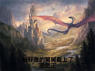 陆小乔周启正全文全文免费阅读_被好友的舅舅看上了周启正全文最新章节列表笔趣阁（陆小乔周启正）