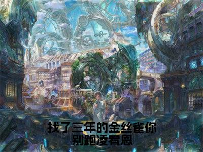 找了三年的金丝雀你别跑凌宥恩（宋雨慈凌宥恩）小说全文免费阅读无弹窗-找了三年的金丝雀你别跑凌宥恩小说全文免费阅读大结局笔趣阁