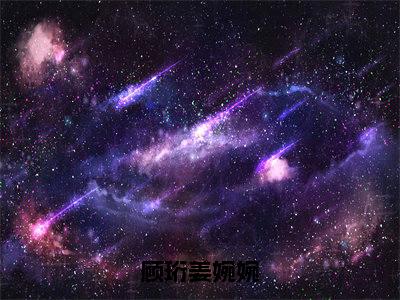 顾珩姜婉婉全文免费阅读-（姜婉婉顾珩）小说全文免费阅读正版无弹窗
