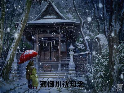 主角叫沈知念薄御川的小说-(薄御川沈知念)沈知念薄御川全文无弹窗完整版阅读