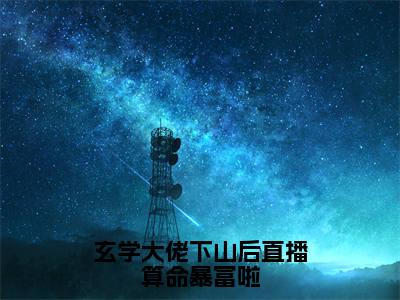 经典小说玄学大佬下山后直播算命暴富啦无广告小说免费阅读秦钰全章节免费阅读