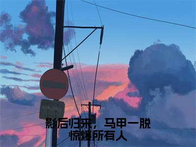 云久熙（影后归来，马甲一脱惊爆所有人）全文在线阅读无弹窗大结局_影后归来，马甲一脱惊爆所有人全文无弹窗最新章节列表