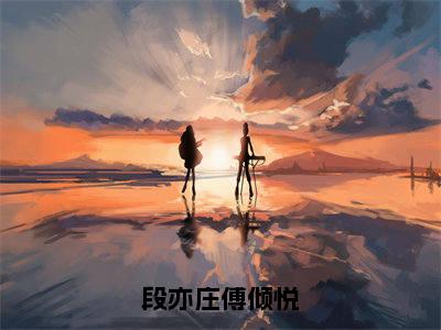 段亦庄傅倾悦小说全文-段亦庄傅倾悦(傅倾悦段亦庄)最新章节免费阅读