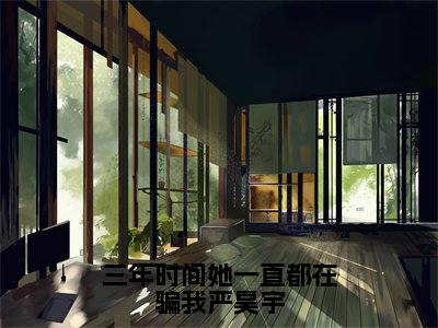 三年时间她一直都在骗我严昊宇小说(林爱椁严昊宇)全文免费阅读无弹窗_三年时间她一直都在骗我严昊宇小说全文免费阅读)林爱椁严昊宇最新章节列表笔趣阁