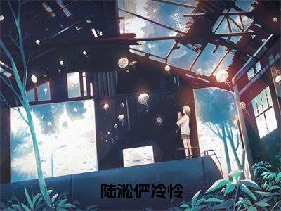 陆淞俨冷怜免费阅读-（陆淞俨冷怜）全文免费阅读无弹窗大结局（俨冷怜陆淞）最新章节列表_笔趣阁