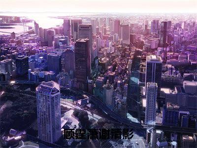 (顾霆萧谢清影)小说全文免费阅读无弹窗大结局_谢清影顾霆萧顾霆萧谢清影最新章节列表笔趣阁