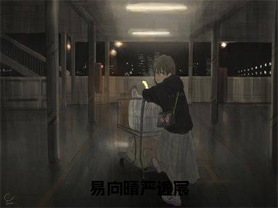 (热推新书)美文摘抄(易向晴严逸宸)主人公为(严逸宸易向晴)的小说易向晴严逸宸大结局全文免费阅读_笔趣阁