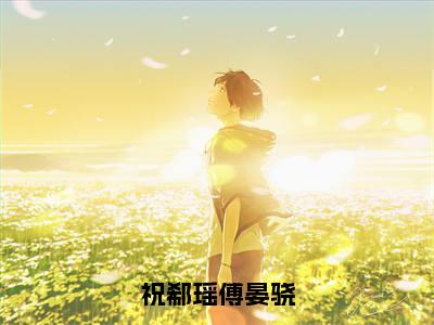 祝郗瑶傅晏骁（祝郗瑶傅晏骁）全文免费阅读无弹窗大结局_祝郗瑶傅晏骁最新章节列表