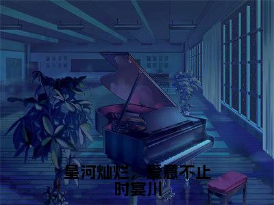 星河灿烂，爱意不止时宴川小说（时宴川宋心语）全文免费阅读无弹窗大结局_时宴川宋心语最新章节列表（时宴川宋心语）