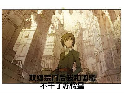 热文(双嫁宗门后我和闺蜜不干了苏怜星)在线阅读-(双嫁宗门后我和闺蜜不干了苏怜星)完整版免费阅读全文最新章节列表_笔趣阁