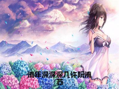 流年深深深几许阮流苏免费小说（周容川阮流苏）全文免费阅读无弹窗大结局_周容川阮流苏最新章节列表_笔趣阁
