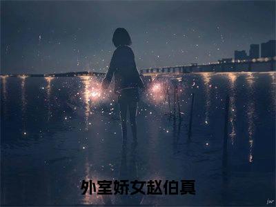 外室娇女赵伯真小说全文免费阅读_（陆玉茵赵伯真）外室娇女赵伯真完结版在线阅读最新章节列表笔趣阁