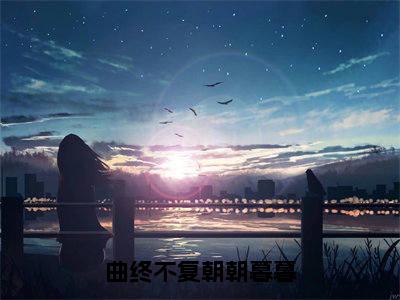 陆舟南祝汐谣（曲终不复朝朝暮暮）全文免费阅读无弹窗大结局_曲终不复朝朝暮暮（陆舟南祝汐谣无弹窗）_笔趣阁