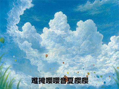 难掩嘤嘤音夏樱樱小说全文免费阅读路闲夏樱樱免费完整版阅读