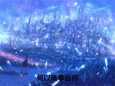 何以珠季远舟季远舟何以珠完整版最新小说大结局,何以珠季远舟免费完结版
