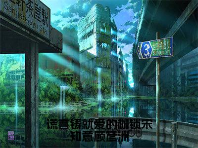 谎言铸就爱的枷锁宋知意顾彦洲小说免费阅读宋知意顾彦洲免费阅读无弹窗小说