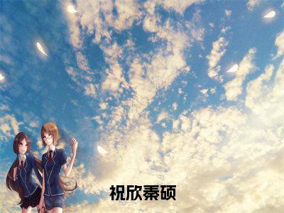 祝欣秦硕多人追热门小说祝欣秦硕最新章节免费阅读