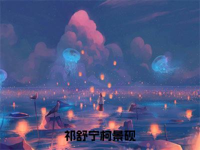 祁舒宁柯景砚(祁舒宁柯景砚)全文免费阅读无弹窗大结局_(祁舒宁柯景砚小说免费阅读)_笔趣阁