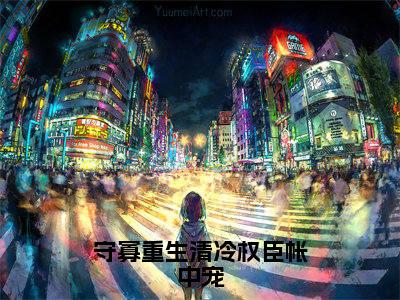 守寡重生清冷权臣帐中宠全文免费在线阅读_(锦瑟免费阅读无弹窗)守寡重生清冷权臣帐中宠全文免费完结版阅读
