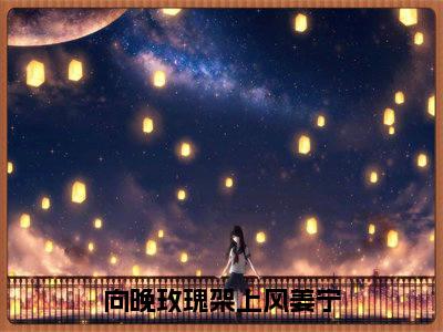 向晚玫瑰架上风姜宁小说（谢子昀姜宁）全文免费阅读无弹窗大结局_向晚玫瑰架上风姜宁最新章节在线阅读_笔趣阁