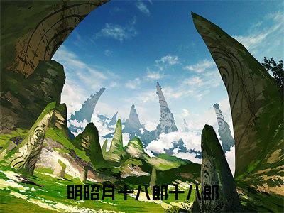 明昭月十八郎十八郎(明昭月十八郎)全文免费阅读无弹窗大结局_明昭月十八郎十八郎小说最新章节列表_笔趣阁