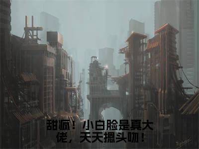 程翊夏抖音完结版阅读《甜疯!小白脸是真大佬,天天摁头吻!》最新章节目录好书推荐_(程翊夏)