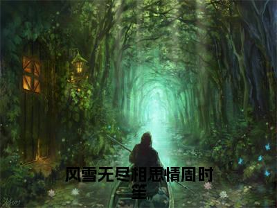 沈晚霜周时笙(风雪无尽相思情周时笙)全文免费阅读无弹窗大结局_沈晚霜周时笙在线阅读(风雪无尽相思情周时笙)