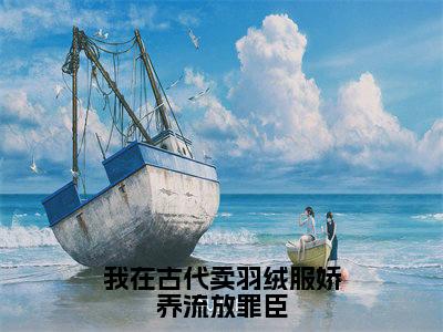 我在古代卖羽绒服娇养流放罪臣(李九歌孟凡晨)全文阅读_小说我在古代卖羽绒服娇养流放罪臣免费阅读(李九歌孟凡晨)笔趣阁