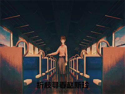 折枝寻春赵新玲(赵新玲)小说全文免费阅读无弹窗大结局_(赵新玲免费阅读)折枝寻春赵新玲最新章节列表笔趣阁