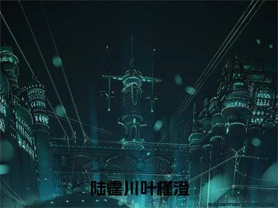 叶槿澄陆霆川全文免费免费阅读无弹窗最新章节列表_笔趣阁（陆霆川叶槿澄全文免费）